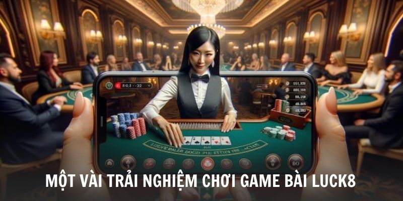 trai-nghiem-nhan-duoc-khi-choi-o-luck8